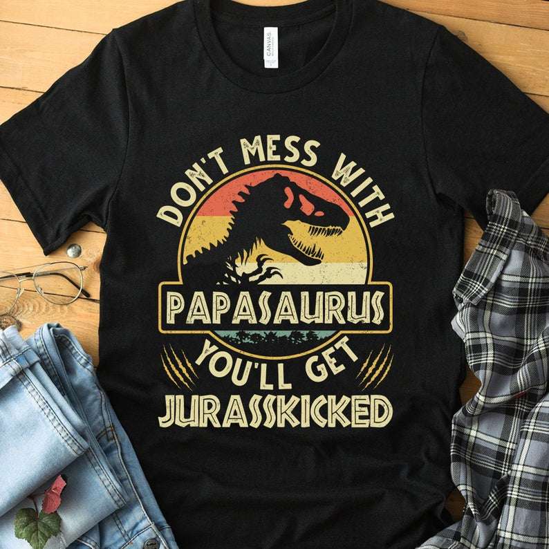 Dont Mess with Papasaurus You'll get Jurasskicked Printed Shirt Father's day Shirt Gifts for Him